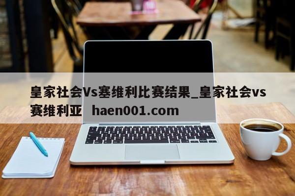 皇家社会Vs塞维利比赛结果_皇家社会vs赛维利亚  haen001.com