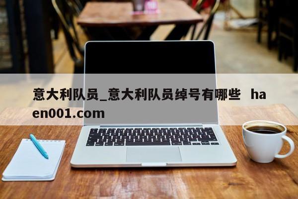 意大利队员_意大利队员绰号有哪些  haen001.com