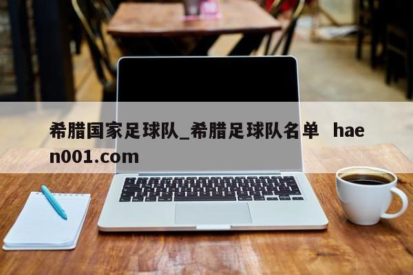 希腊国家足球队_希腊足球队名单  haen001.com