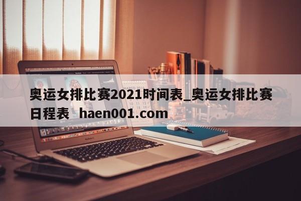 奥运女排比赛2021时间表_奥运女排比赛日程表  haen001.com
