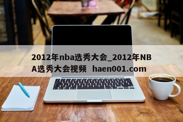 2012年nba选秀大会_2012年NBA选秀大会视频  haen001.com