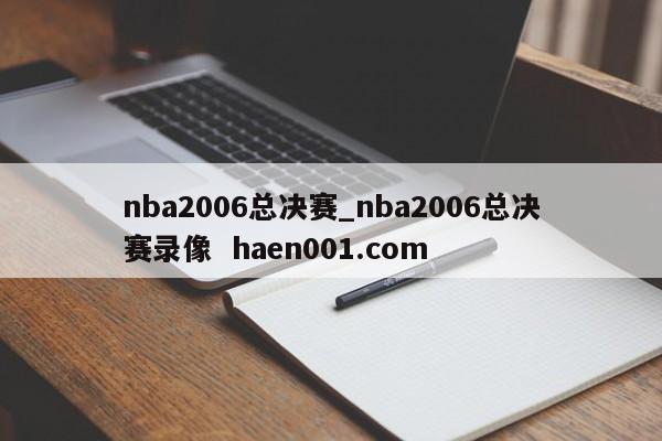 nba2006总决赛_nba2006总决赛录像  haen001.com