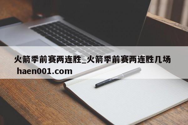 火箭季前赛两连胜_火箭季前赛两连胜几场  haen001.com