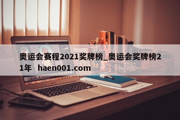 奥运会赛程2021奖牌榜_奥运会奖牌榜21年  haen001.com