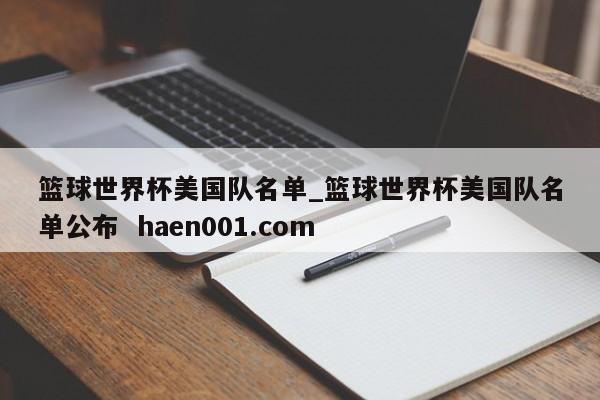 篮球世界杯美国队名单_篮球世界杯美国队名单公布  haen001.com