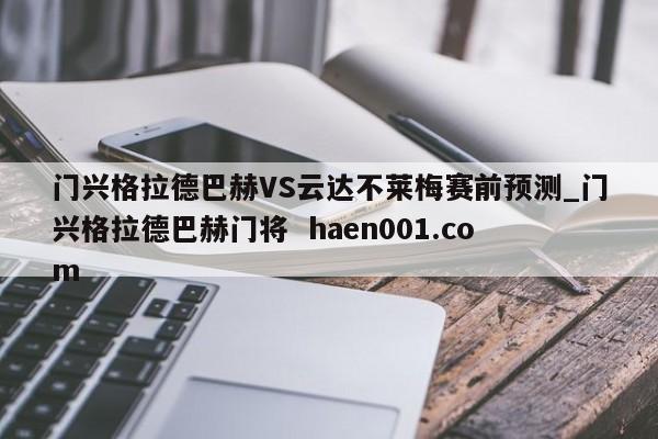门兴格拉德巴赫VS云达不莱梅赛前预测_门兴格拉德巴赫门将  haen001.com