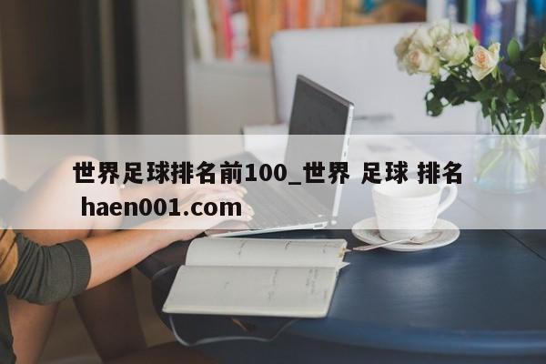 世界足球排名前100_世界 足球 排名  haen001.com