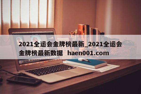 2021全运会金牌榜最新_2021全运会金牌榜最新数据  haen001.com