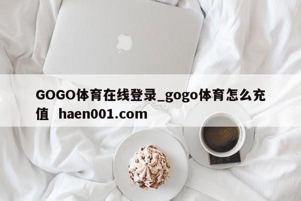 GOGO体育在线登录_gogo体育怎么充值  haen001.com