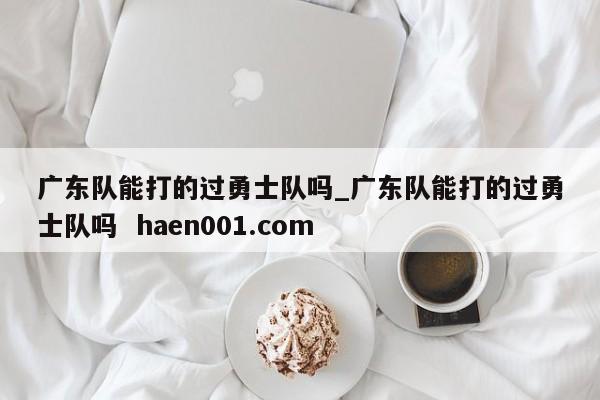 广东队能打的过勇士队吗_广东队能打的过勇士队吗  haen001.com