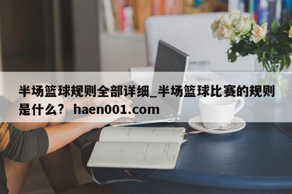 半场篮球规则全部详细_半场篮球比赛的规则是什么?  haen001.com