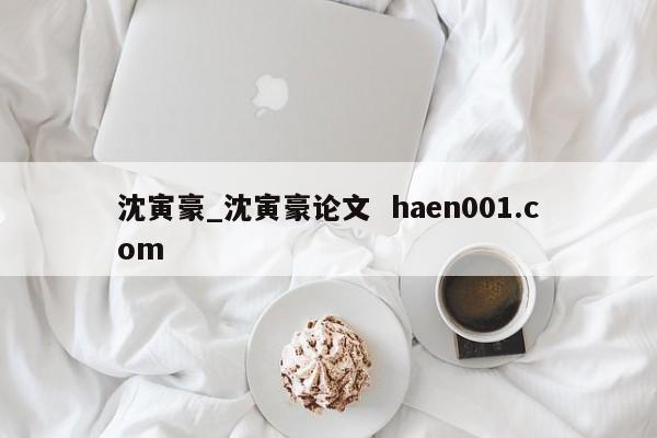 沈寅豪_沈寅豪论文  haen001.com