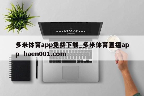 多米体育app免费下载_多米体育直播app  haen001.com