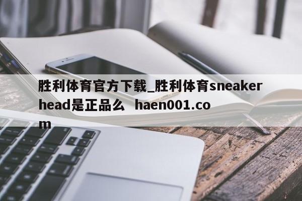 胜利体育官方下载_胜利体育sneakerhead是正品么  haen001.com