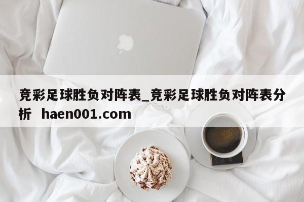 竞彩足球胜负对阵表_竞彩足球胜负对阵表分析  haen001.com