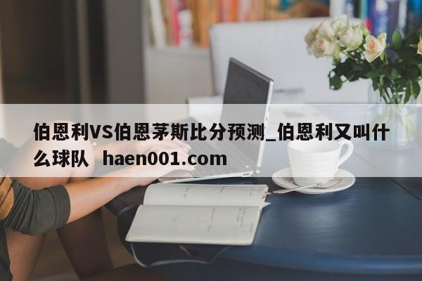 伯恩利VS伯恩茅斯比分预测_伯恩利又叫什么球队  haen001.com
