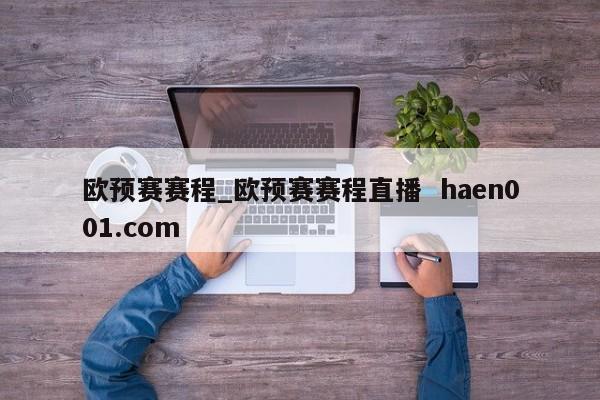 欧预赛赛程_欧预赛赛程直播  haen001.com