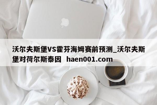 沃尔夫斯堡VS霍芬海姆赛前预测_沃尔夫斯堡对荷尔斯泰因  haen001.com